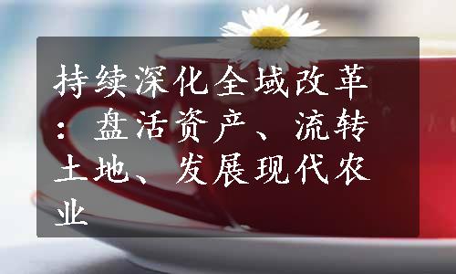 持续深化全域改革：盘活资产、流转土地、发展现代农业