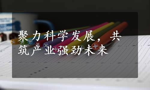 聚力科学发展，共筑产业强劲未来