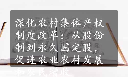 深化农村集体产权制度改革：从股份制到永久固定股，促进农业农村发展和农民增收