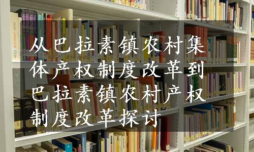 从巴拉素镇农村集体产权制度改革到巴拉素镇农村产权制度改革探讨