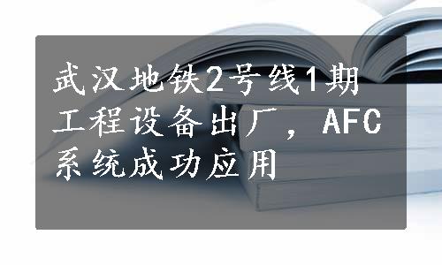 武汉地铁2号线1期工程设备出厂，AFC系统成功应用