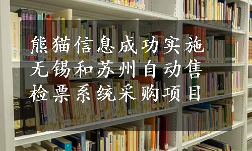 熊猫信息成功实施无锡和苏州自动售检票系统采购项目