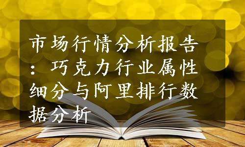 市场行情分析报告：巧克力行业属性细分与阿里排行数据分析