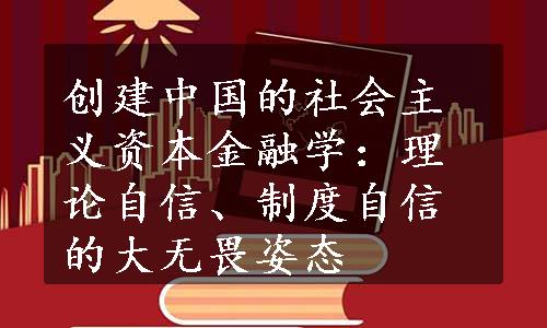 创建中国的社会主义资本金融学：理论自信、制度自信的大无畏姿态