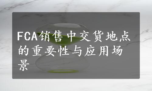 FCA销售中交货地点的重要性与应用场景