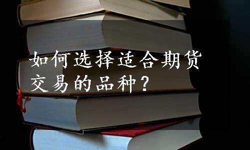 如何选择适合期货交易的品种？