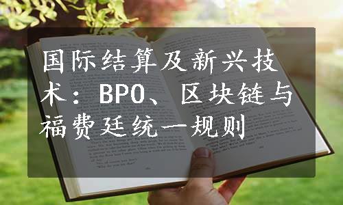 国际结算及新兴技术：BPO、区块链与福费廷统一规则