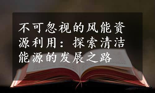 不可忽视的风能资源利用：探索清洁能源的发展之路