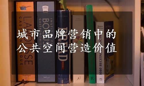 城市品牌营销中的公共空间营造价值