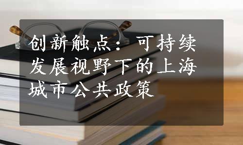 创新触点：可持续发展视野下的上海城市公共政策