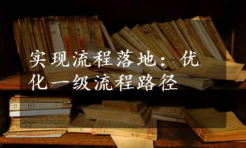 实现流程落地：优化一级流程路径