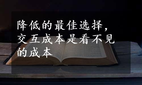 降低的最佳选择，交互成本是看不见的成本