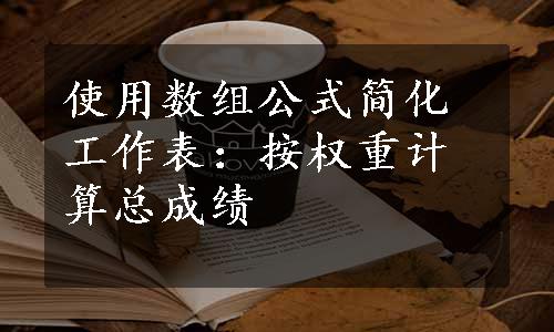 使用数组公式简化工作表：按权重计算总成绩