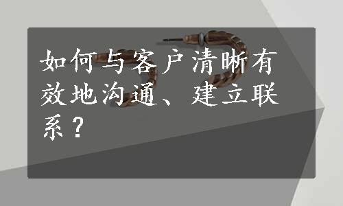 如何与客户清晰有效地沟通、建立联系？