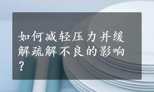 如何减轻压力并缓解疏解不良的影响？