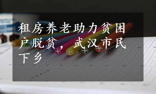 租房养老助力贫困户脱贫，武汉市民下乡