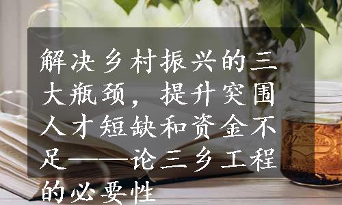 解决乡村振兴的三大瓶颈，提升突围人才短缺和资金不足——论三乡工程的必要性