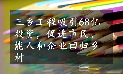 三乡工程吸引68亿投资，促进市民、能人和企业回归乡村