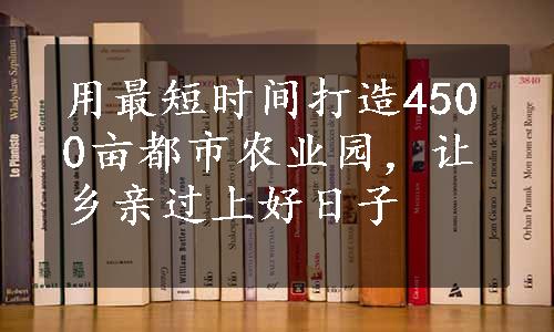 用最短时间打造4500亩都市农业园，让乡亲过上好日子