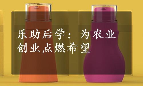 乐助后学：为农业创业点燃希望