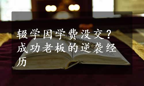 辍学因学费没交？成功老板的逆袭经历