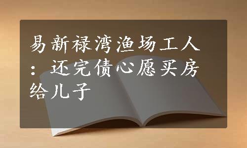 易新禄湾渔场工人：还完债心愿买房给儿子