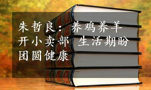 朱哲良：养鸡养羊开小卖部 生活期盼团圆健康