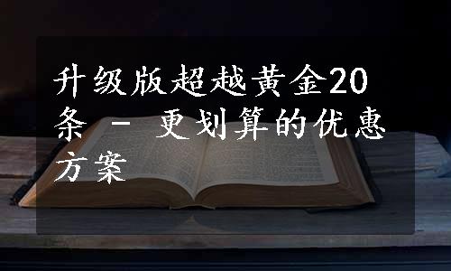 升级版超越黄金20条 - 更划算的优惠方案