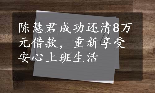 陈慧君成功还清8万元借款，重新享受安心上班生活