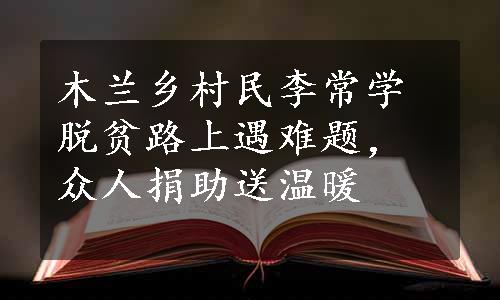 木兰乡村民李常学脱贫路上遇难题，众人捐助送温暖