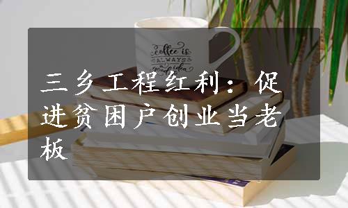 三乡工程红利：促进贫困户创业当老板