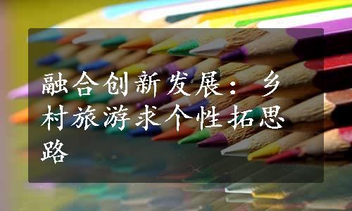 融合创新发展：乡村旅游求个性拓思路