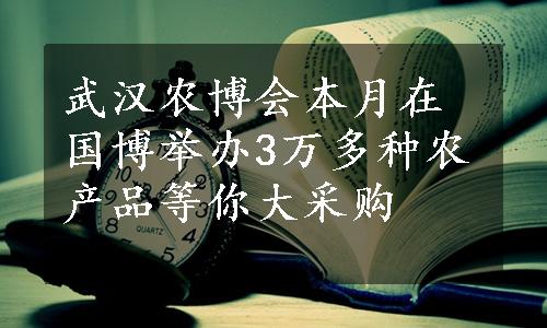 武汉农博会本月在国博举办3万多种农产品等你大采购