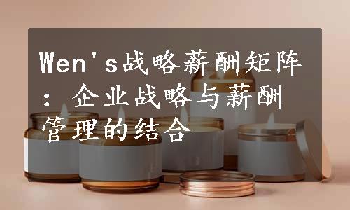 Wen's战略薪酬矩阵：企业战略与薪酬管理的结合