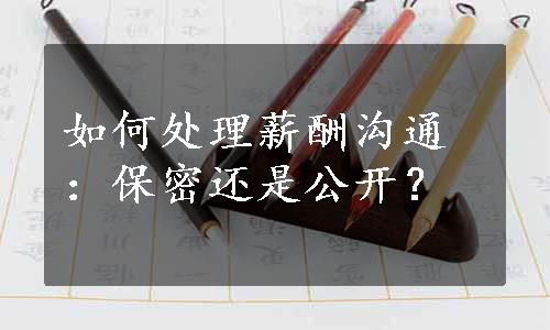 如何处理薪酬沟通：保密还是公开？