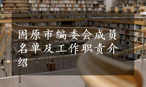 固原市编委会成员名单及工作职责介绍