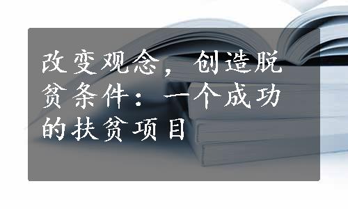 改变观念，创造脱贫条件：一个成功的扶贫项目