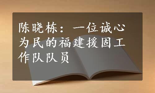 陈晓栋：一位诚心为民的福建援固工作队队员