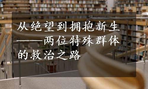 从绝望到拥抱新生——两位特殊群体的救治之路