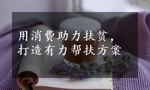 用消费助力扶贫，打造有力帮扶方案