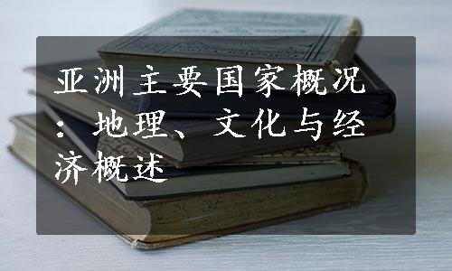 亚洲主要国家概况：地理、文化与经济概述