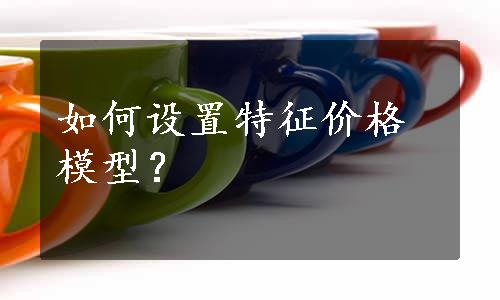 如何设置特征价格模型？