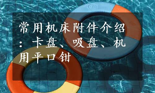 常用机床附件介绍：卡盘、吸盘、机用平口钳