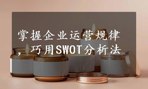 掌握企业运营规律，巧用SWOT分析法