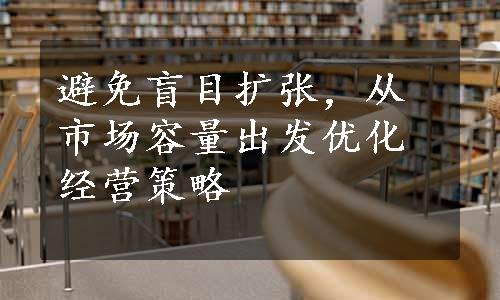 避免盲目扩张，从市场容量出发优化经营策略