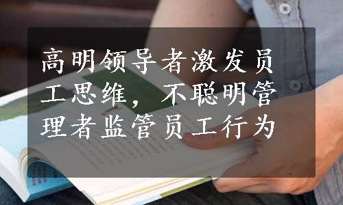 高明领导者激发员工思维，不聪明管理者监管员工行为