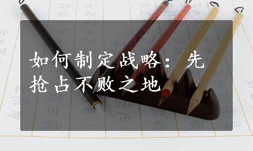 如何制定战略：先抢占不败之地