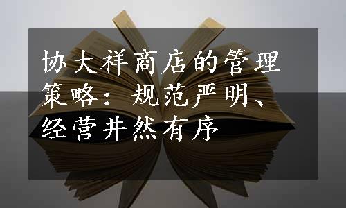 协大祥商店的管理策略：规范严明、经营井然有序