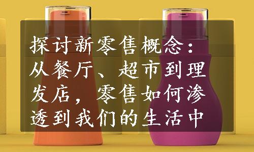 探讨新零售概念：从餐厅、超市到理发店，零售如何渗透到我们的生活中