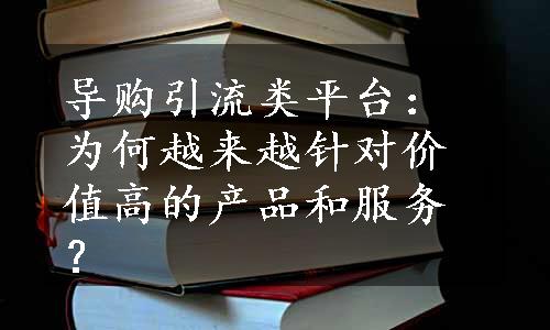 导购引流类平台：为何越来越针对价值高的产品和服务？